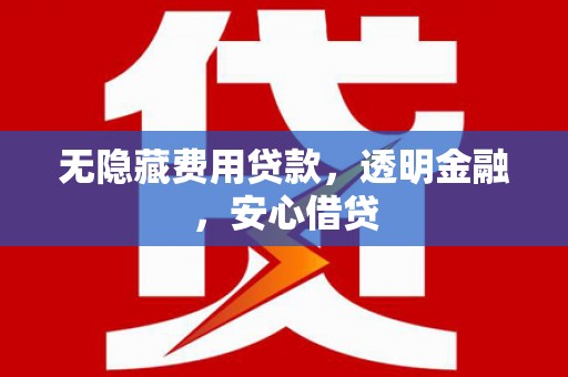 七台河无隐藏费用贷款，透明金融，安心借贷