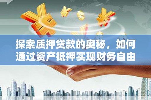 七台河探索质押贷款的奥秘，如何通过资产抵押实现财务自由