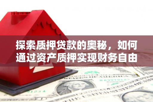 七台河探索质押贷款的奥秘，如何通过资产质押实现财务自由