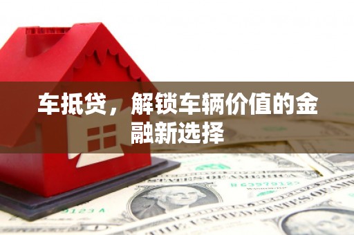 七台河车抵贷，解锁车辆价值的金融新选择