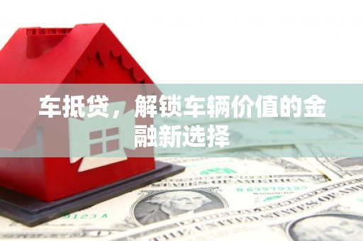 七台河车抵贷，解锁车辆价值的金融新选择