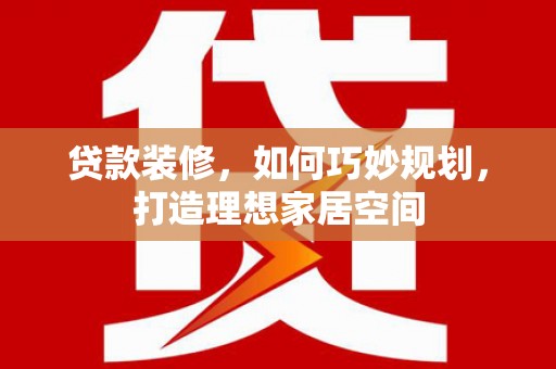 七台河贷款装修，如何巧妙规划，打造理想家居空间