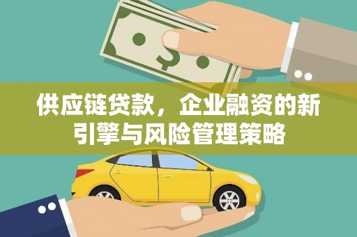 七台河供应链贷款，企业融资的新引擎与风险管理策略