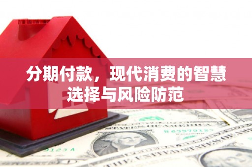 七台河分期付款，现代消费的智慧选择与风险防范