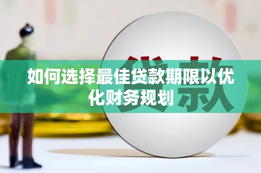 七台河如何选择最佳贷款期限以优化财务规划