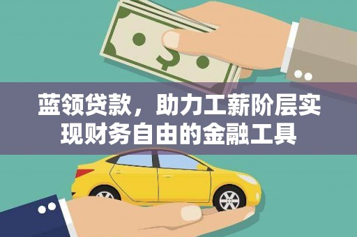 七台河蓝领贷款，助力工薪阶层实现财务自由的金融工具