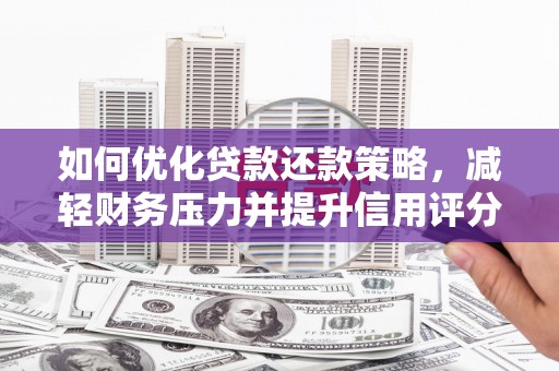 七台河如何优化贷款还款策略，减轻财务压力并提升信用评分