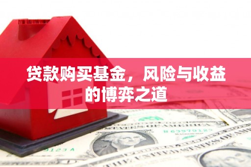 七台河贷款购买基金，风险与收益的博弈之道