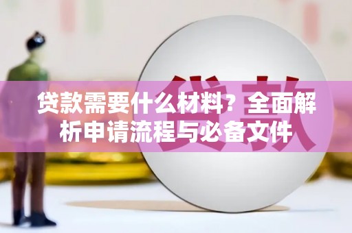 七台河贷款需要什么材料？全面解析申请流程与必备文件
