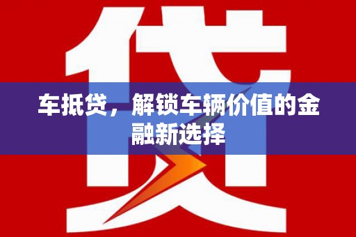 七台河车抵贷，解锁车辆价值的金融新选择