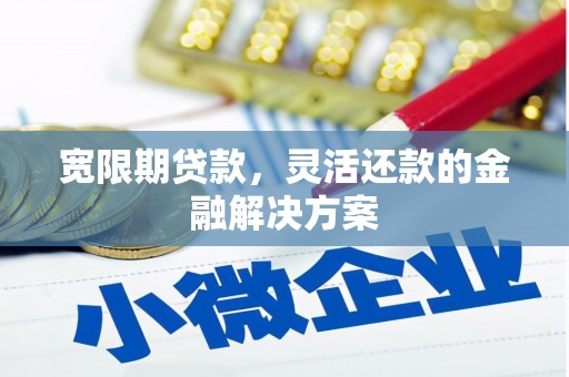 七台河宽限期贷款，灵活还款的金融解决方案