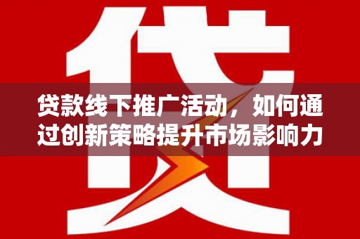 七台河贷款线下推广活动，如何通过创新策略提升市场影响力