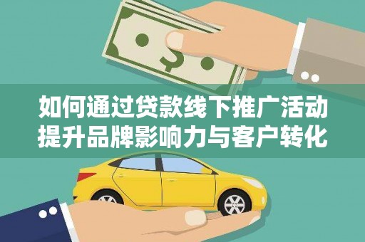 七台河如何通过贷款线下推广活动提升品牌影响力与客户转化率