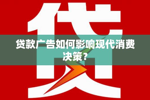 七台河贷款广告如何影响现代消费决策？