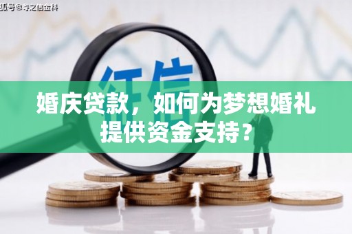 七台河婚庆贷款，如何为梦想婚礼提供资金支持？