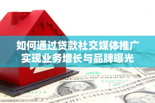 七台河如何通过贷款社交媒体推广实现业务增长与品牌曝光