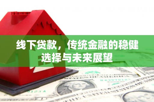 七台河线下贷款，传统金融的稳健选择与未来展望