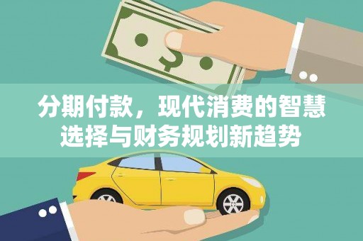 七台河分期付款，现代消费的智慧选择与财务规划新趋势