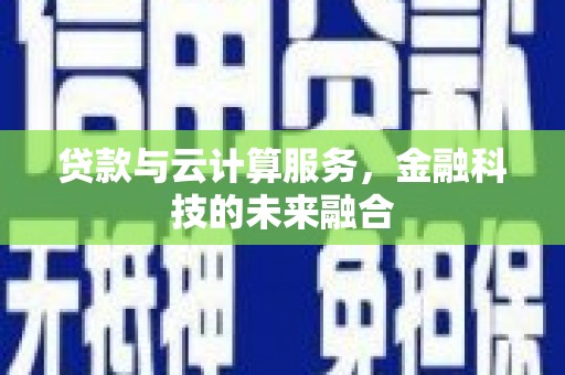 七台河贷款与云计算服务，金融科技的未来融合