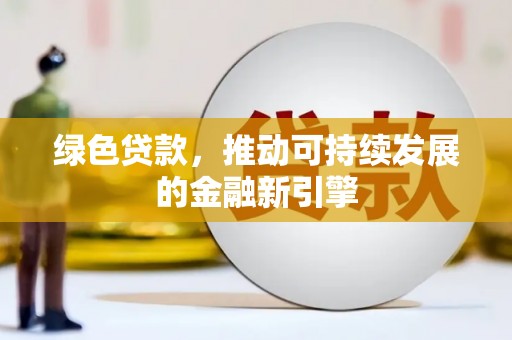 七台河绿色贷款，推动可持续发展的金融新引擎