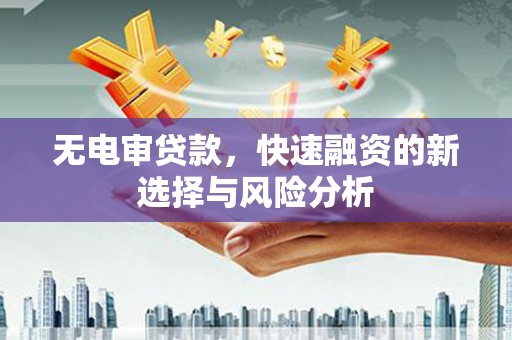 七台河无电审贷款，快速融资的新选择与风险分析