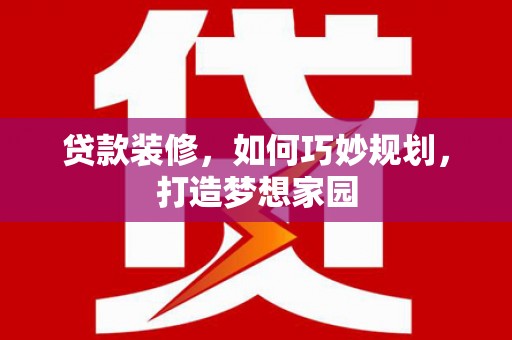 七台河贷款装修，如何巧妙规划，打造梦想家园