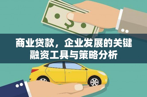七台河商业贷款，企业发展的关键融资工具与策略分析