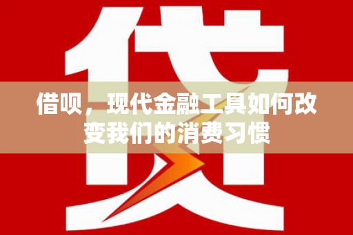 七台河借呗，现代金融工具如何改变我们的消费习惯