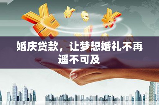 七台河婚庆贷款，让梦想婚礼不再遥不可及