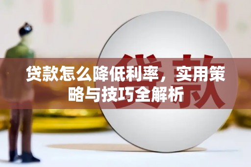 七台河贷款怎么降低利率，实用策略与技巧全解析