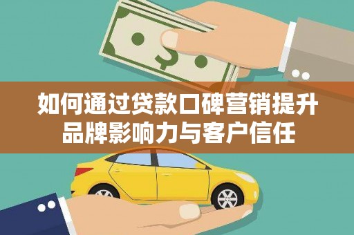 七台河如何通过贷款口碑营销提升品牌影响力与客户信任