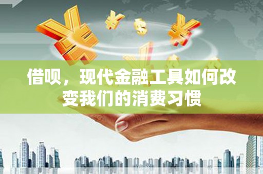 七台河借呗，现代金融工具如何改变我们的消费习惯