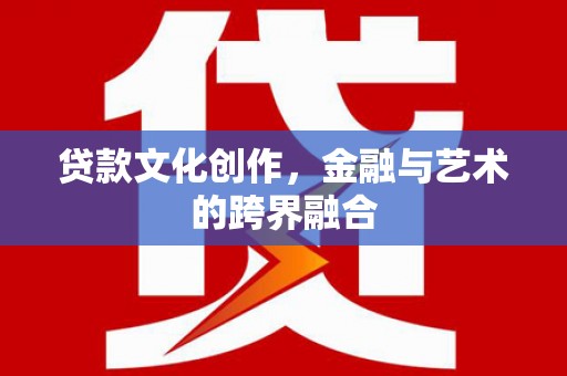 七台河贷款文化创作，金融与艺术的跨界融合