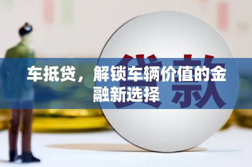 七台河车抵贷，解锁车辆价值的金融新选择