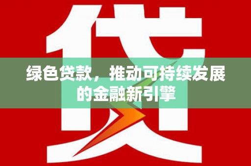 七台河绿色贷款，推动可持续发展的金融新引擎