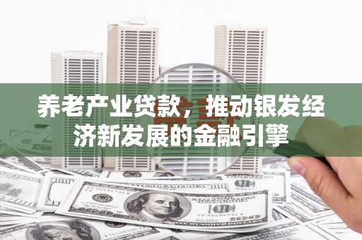 七台河养老产业贷款，推动银发经济新发展的金融引擎