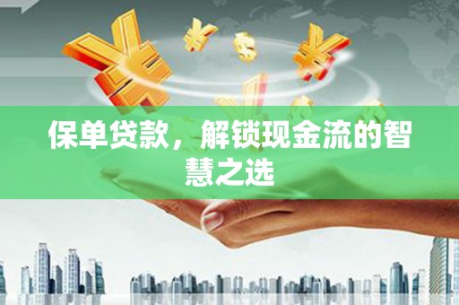 七台河保单贷款，解锁现金流的智慧之选