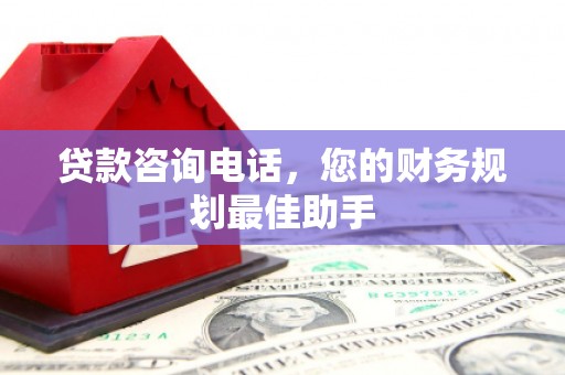 七台河贷款咨询电话，您的财务规划最佳助手