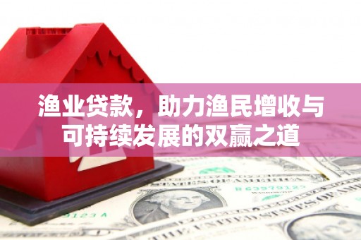 七台河渔业贷款，助力渔民增收与可持续发展的双赢之道
