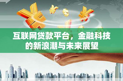 七台河互联网贷款平台，金融科技的新浪潮与未来展望