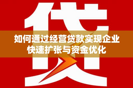 七台河如何通过经营贷款实现企业快速扩张与资金优化