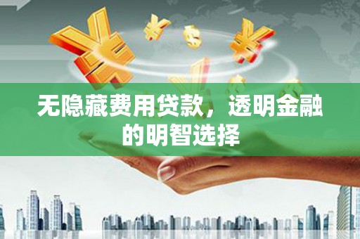七台河无隐藏费用贷款，透明金融的明智选择