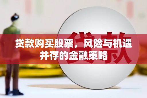 七台河贷款购买股票，风险与机遇并存的金融策略