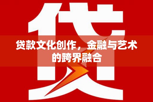 七台河贷款文化创作，金融与艺术的跨界融合