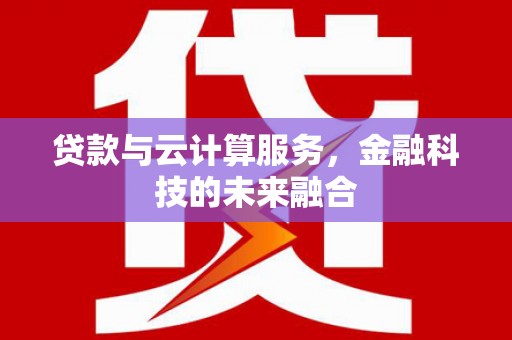 七台河贷款与云计算服务，金融科技的未来融合