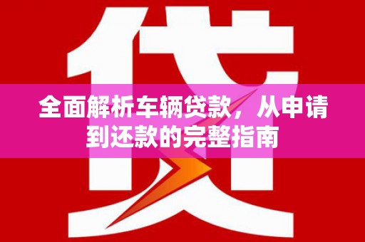 七台河全面解析车辆贷款，从申请到还款的完整指南