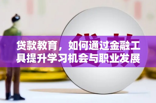 七台河贷款教育，如何通过金融工具提升学习机会与职业发展