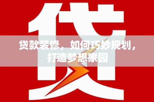 七台河贷款装修，如何巧妙规划，打造梦想家园