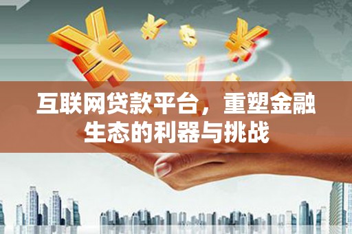 七台河互联网贷款平台，重塑金融生态的利器与挑战