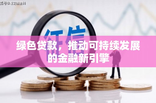 七台河绿色贷款，推动可持续发展的金融新引擎